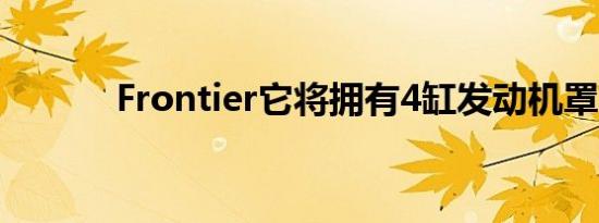 Frontier它将拥有4缸发动机罩