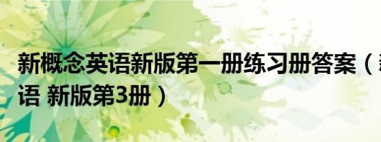 新概念英语新版第一册练习册答案（新概念英语 新版第3册）