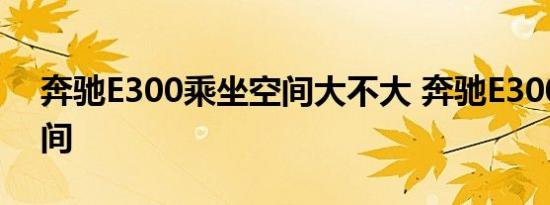 奔驰E300乘坐空间大不大 奔驰E300内部空间