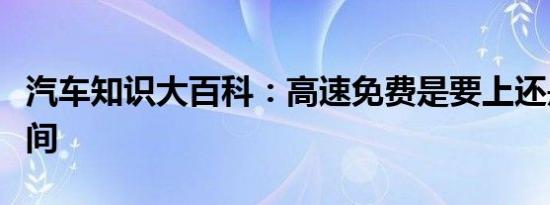 汽车知识大百科：高速免费是要上还是下的时间 