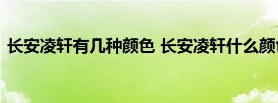 长安凌轩有几种颜色 长安凌轩什么颜色好看