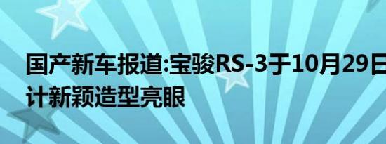 国产新车报道:宝骏RS-3于10月29日上市 设计新颖造型亮眼