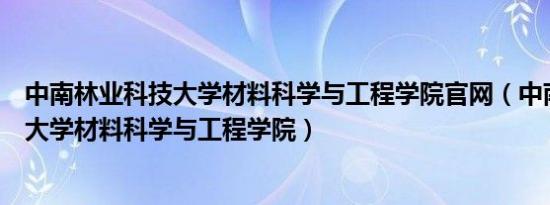 中南林业科技大学材料科学与工程学院官网（中南林业科技大学材料科学与工程学院）