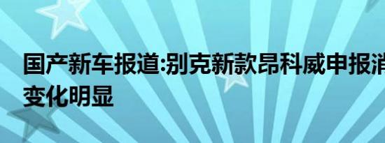 国产新车报道:别克新款昂科威申报消息 外观变化明显