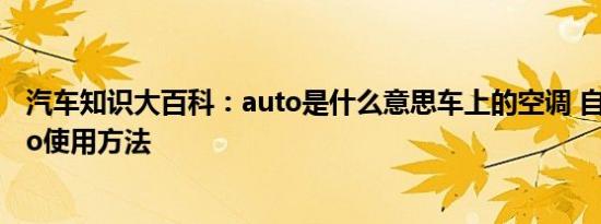 汽车知识大百科：auto是什么意思车上的空调 自动空调auto使用方法