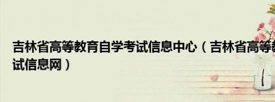 吉林省高等教育自学考试信息中心（吉林省高等教育自学考试信息网）