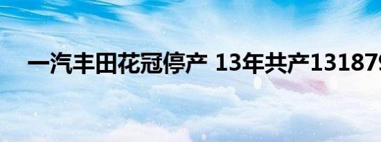 一汽丰田花冠停产 13年共产1318793辆