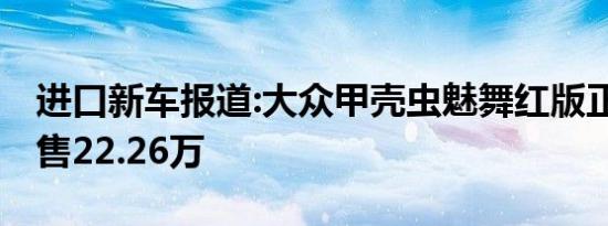 进口新车报道:大众甲壳虫魅舞红版正式上市 售22.26万