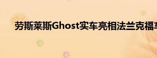 劳斯莱斯Ghost实车亮相法兰克福车展