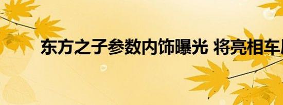 东方之子参数内饰曝光 将亮相车展