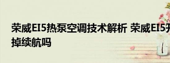 荣威EI5热泵空调技术解析 荣威EI5开空调会掉续航吗 