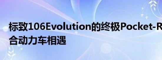 标致106Evolution的终极Pocket-Rocket混合动力车相遇