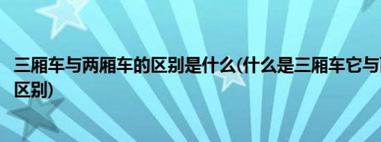 三厢车与两厢车的区别是什么(什么是三厢车它与两厢车有何区别)