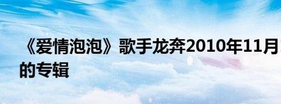 《爱情泡泡》歌手龙奔2010年11月1日发行的专辑