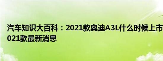 汽车知识大百科：2021款奥迪A3L什么时候上市 奥迪A3L2021款最新消息