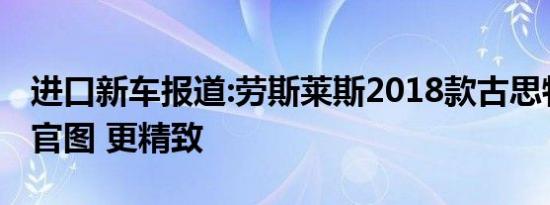 进口新车报道:劳斯莱斯2018款古思特长轴版官图 更精致