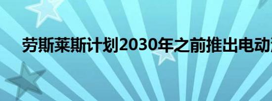 劳斯莱斯计划2030年之前推出电动汽车