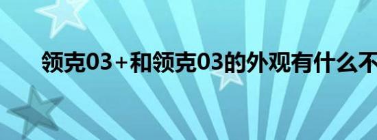 领克03+和领克03的外观有什么不同 