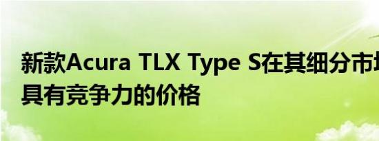 新款Acura TLX Type S在其细分市场上似乎具有竞争力的价格