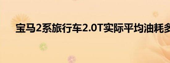 宝马2系旅行车2.0T实际平均油耗多少 