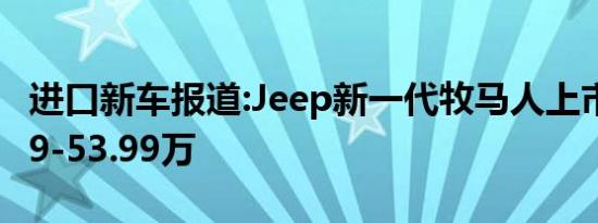 进口新车报道:Jeep新一代牧马人上市 售42.99-53.99万