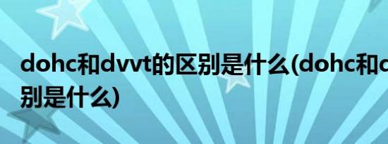 dohc和dvvt的区别是什么(dohc和dvvt的区别是什么)