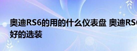 奥迪RS6的用的什么仪表盘 奥迪RS6有什么好的选装 