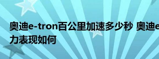 奥迪e-tron百公里加速多少秒 奥迪e-tron动力表现如何 