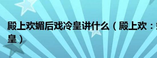 殿上欢媚后戏冷皇讲什么（殿上欢：媚后戏冷皇）