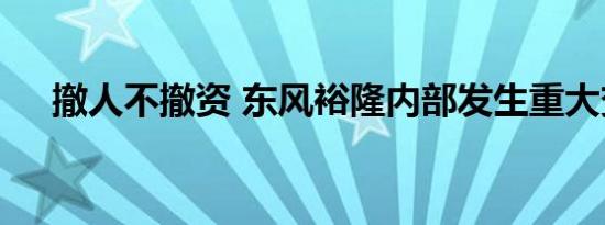 撤人不撤资 东风裕隆内部发生重大变动