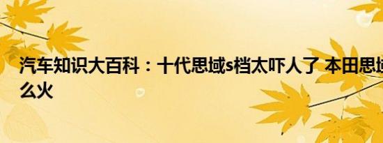 汽车知识大百科：十代思域s档太吓人了 本田思域为什么那么火