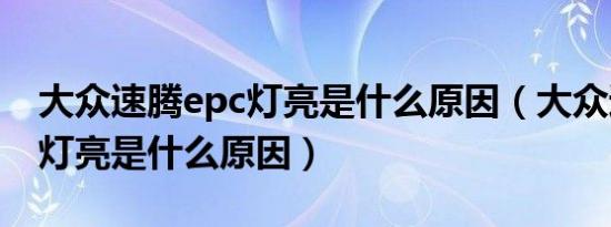 大众速腾epc灯亮是什么原因（大众速腾epc灯亮是什么原因）