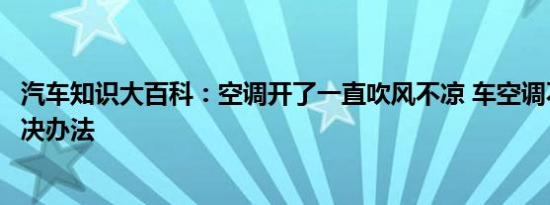 汽车知识大百科：空调开了一直吹风不凉 车空调不凉快的解决办法