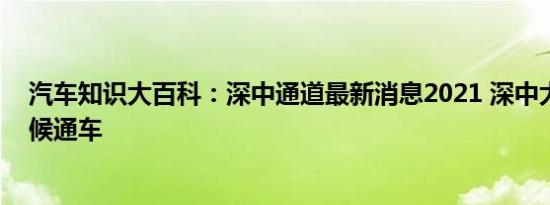 汽车知识大百科：深中通道最新消息2021 深中大桥什么时候通车