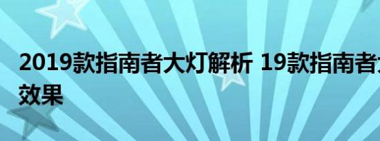 2019款指南者大灯解析 19款指南者大灯点亮效果