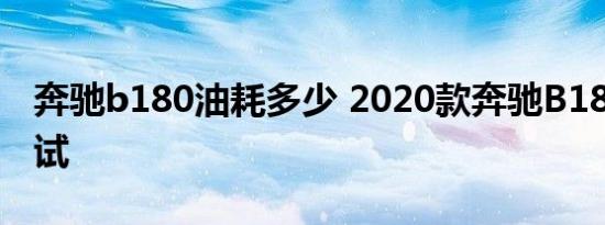 奔驰b180油耗多少 2020款奔驰B180油耗测试