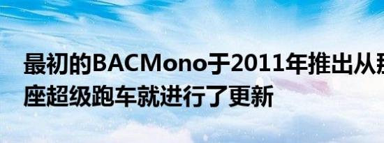 最初的BACMono于2011年推出从那时起单座超级跑车就进行了更新