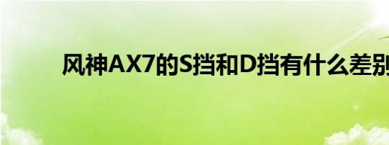 风神AX7的S挡和D挡有什么差别 