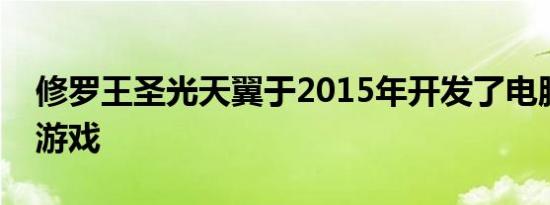 修罗王圣光天翼于2015年开发了电脑客户端游戏