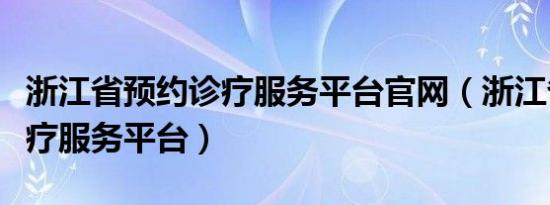 浙江省预约诊疗服务平台官网（浙江省预约诊疗服务平台）