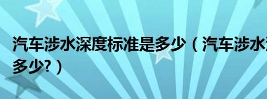 汽车涉水深度标准是多少（汽车涉水深度标准多少?）