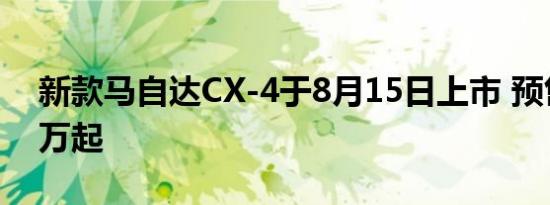 新款马自达CX-4于8月15日上市 预售14.88万起