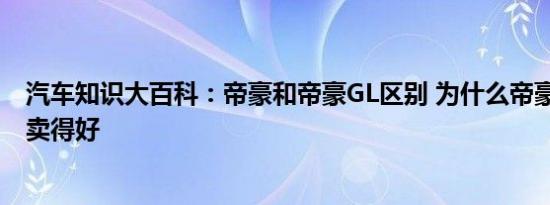 汽车知识大百科：帝豪和帝豪GL区别 为什么帝豪比帝豪GL卖得好