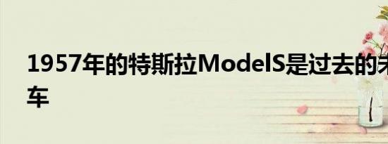 1957年的特斯拉ModelS是过去的未来派汽车