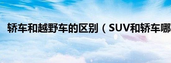 轿车和越野车的区别（SUV和轿车哪个好）