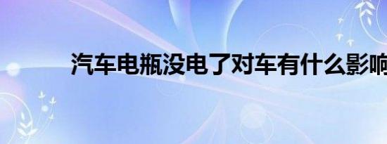 汽车电瓶没电了对车有什么影响