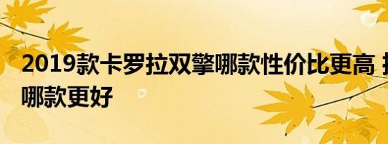 2019款卡罗拉双擎哪款性价比更高 推荐购买哪款更好 