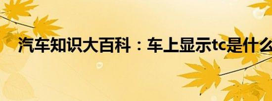 汽车知识大百科：车上显示tc是什么意思