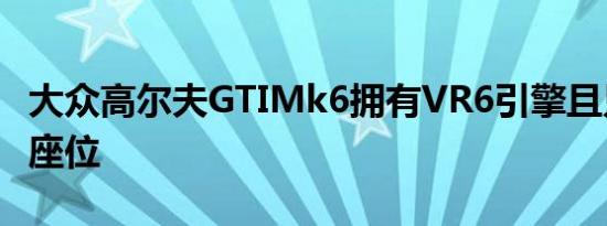 大众高尔夫GTIMk6拥有VR6引擎且只有两个座位