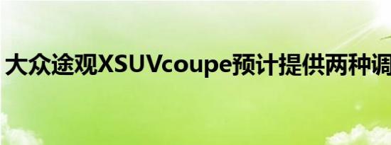 大众途观XSUVcoupe预计提供两种调整状态